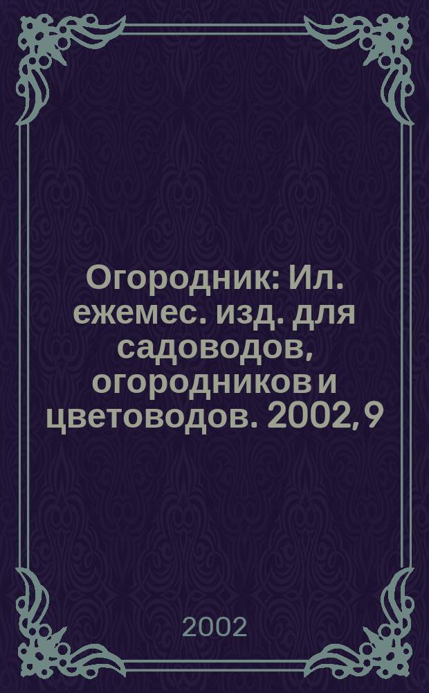 Огородник : Ил. ежемес. изд. для садоводов, огородников и цветоводов. 2002, 9 (75)