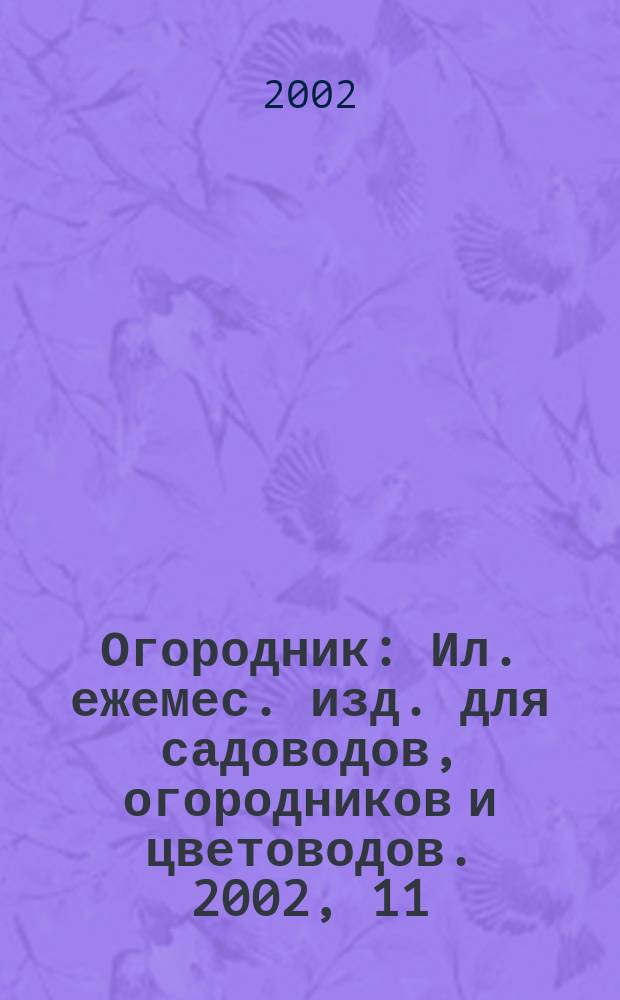 Огородник : Ил. ежемес. изд. для садоводов, огородников и цветоводов. 2002, 11 (77)