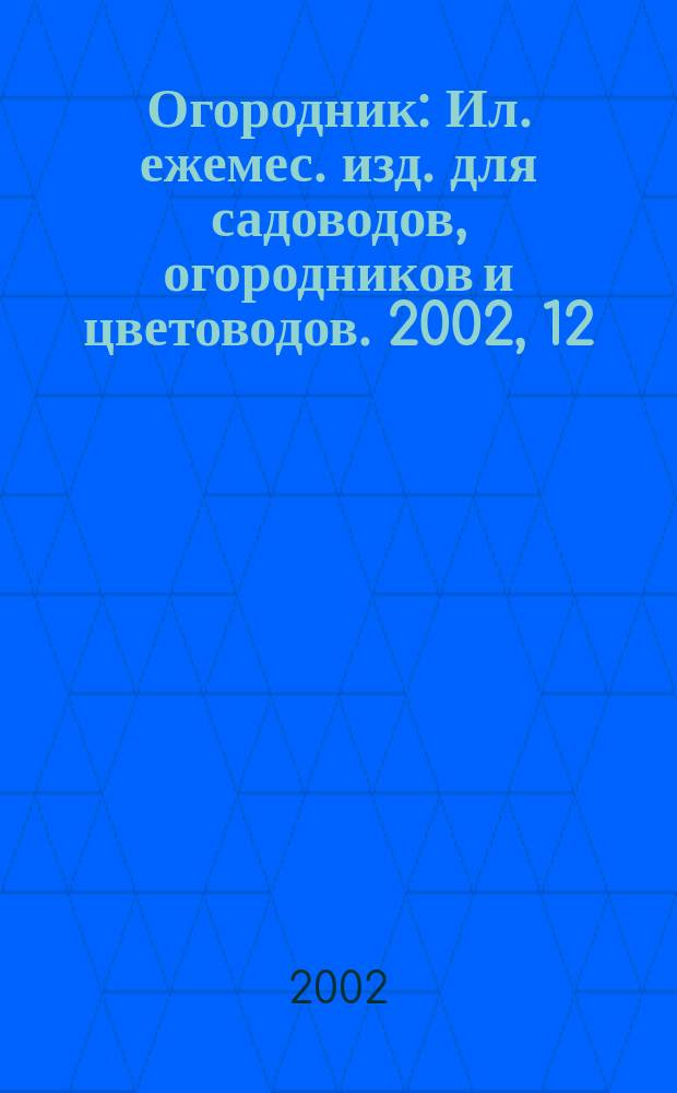 Огородник : Ил. ежемес. изд. для садоводов, огородников и цветоводов. 2002, 12 (78)