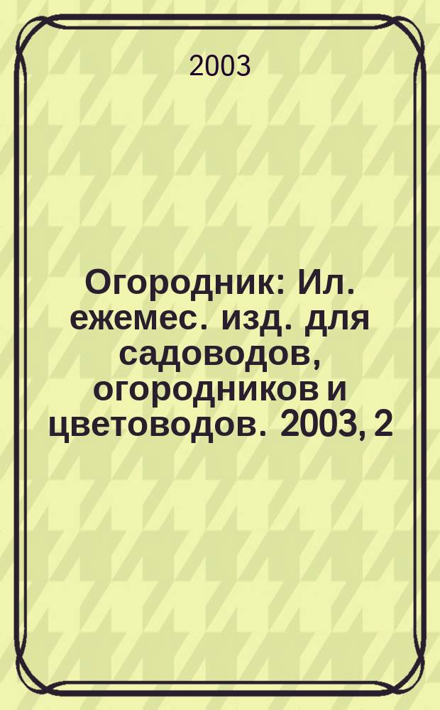 Огородник : Ил. ежемес. изд. для садоводов, огородников и цветоводов. 2003, 2 (80)