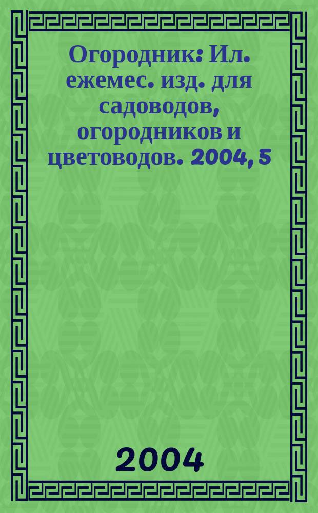 Огородник : Ил. ежемес. изд. для садоводов, огородников и цветоводов. 2004, 5 (95)