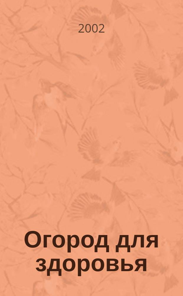 Огород для здоровья : Ежемес. журн. для урал. и сиб. огородников. 2002, № 4 (76)