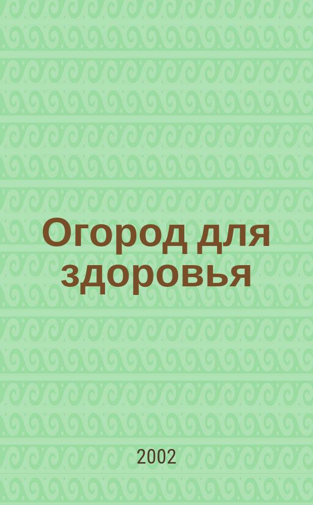 Огород для здоровья : Ежемес. журн. для урал. и сиб. огородников. 2002, № 5 (77)