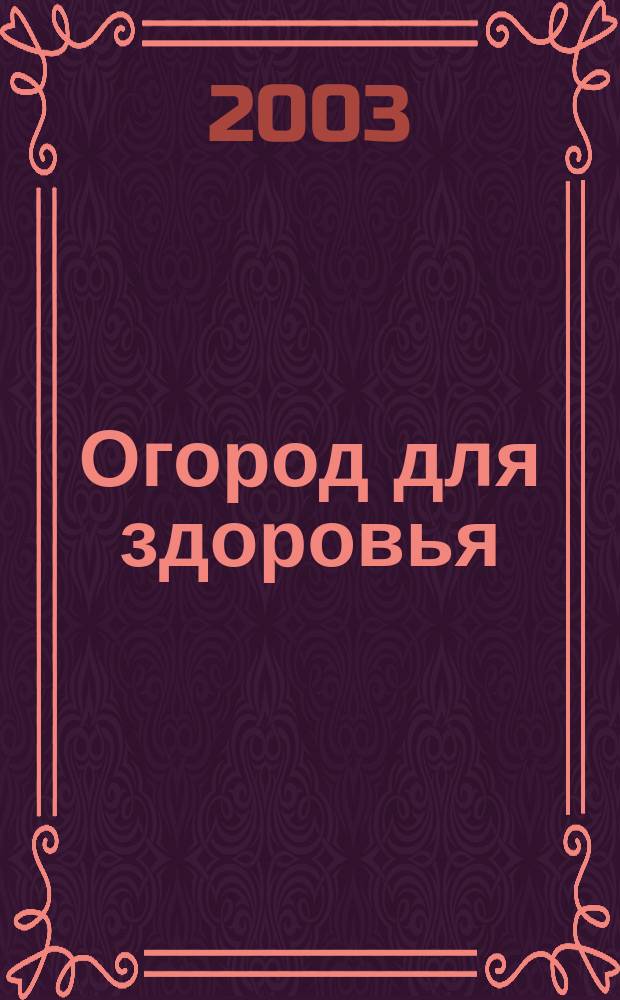 Огород для здоровья : Ежемес. журн. для урал. и сиб. огородников. 2003, № 12 (96)