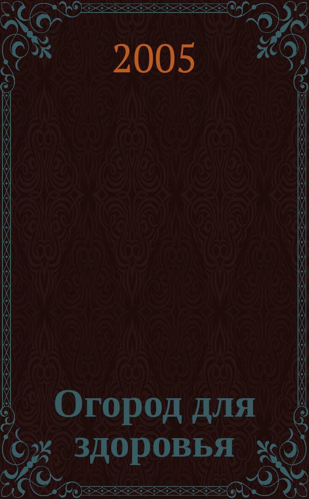 Огород для здоровья : Ежемес. журн. для урал. и сиб. огородников. 2005, № 6 (114)