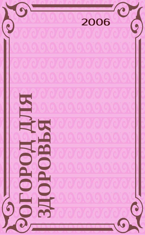 Огород для здоровья : Ежемес. журн. для урал. и сиб. огородников. 2006, № 11 (131)