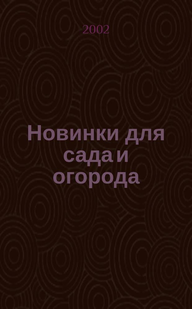Новинки для сада и огорода : Науч.-попул. журн. 2002, № 1