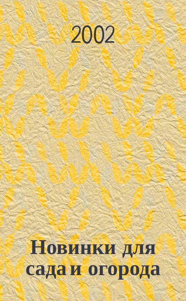Новинки для сада и огорода : Науч.-попул. журн. 2002, № 6