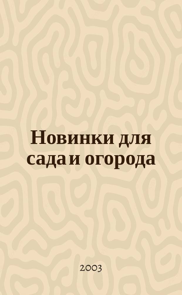 Новинки для сада и огорода : Науч.-попул. журн. 2003, № 4