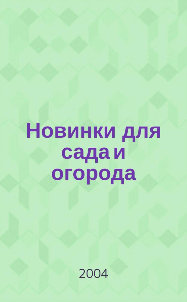 Новинки для сада и огорода : Науч.-попул. журн. 2004, № 6