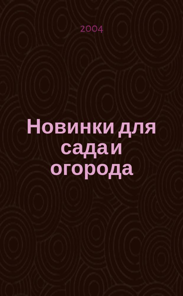 Новинки для сада и огорода : Науч.-попул. журн. 2004, № 7