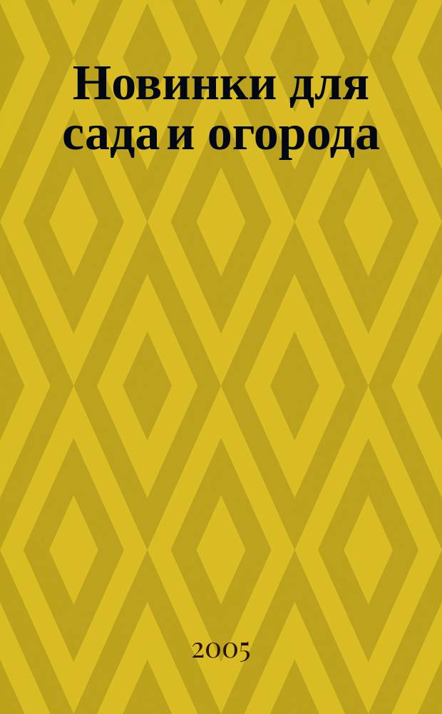 Новинки для сада и огорода : Науч.-попул. журн. 2005, № 2