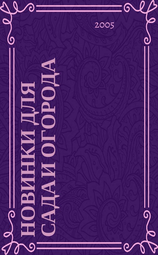 Новинки для сада и огорода : Науч.-попул. журн. 2005, № 5