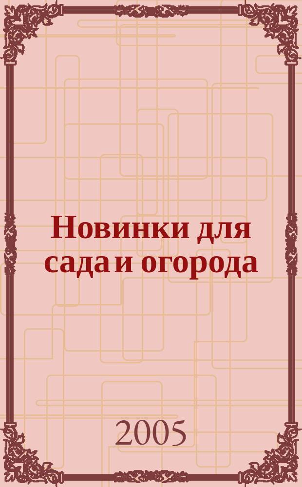 Новинки для сада и огорода : Науч.-попул. журн. 2005, № 9