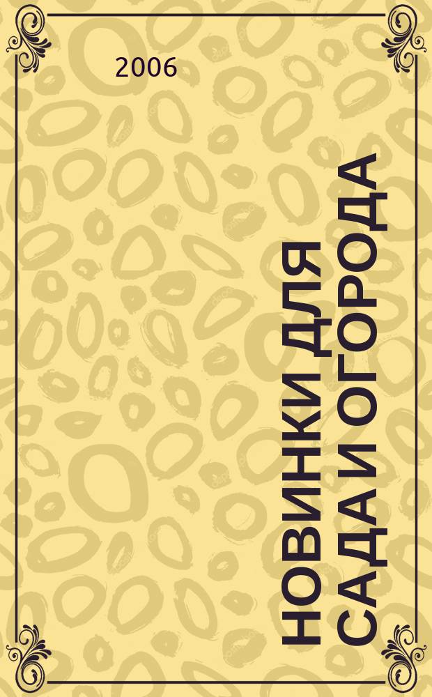 Новинки для сада и огорода : Науч.-попул. журн. 2006, № 7