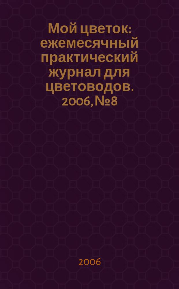 Мой цветок : ежемесячный практический журнал для цветоводов. 2006, № 8