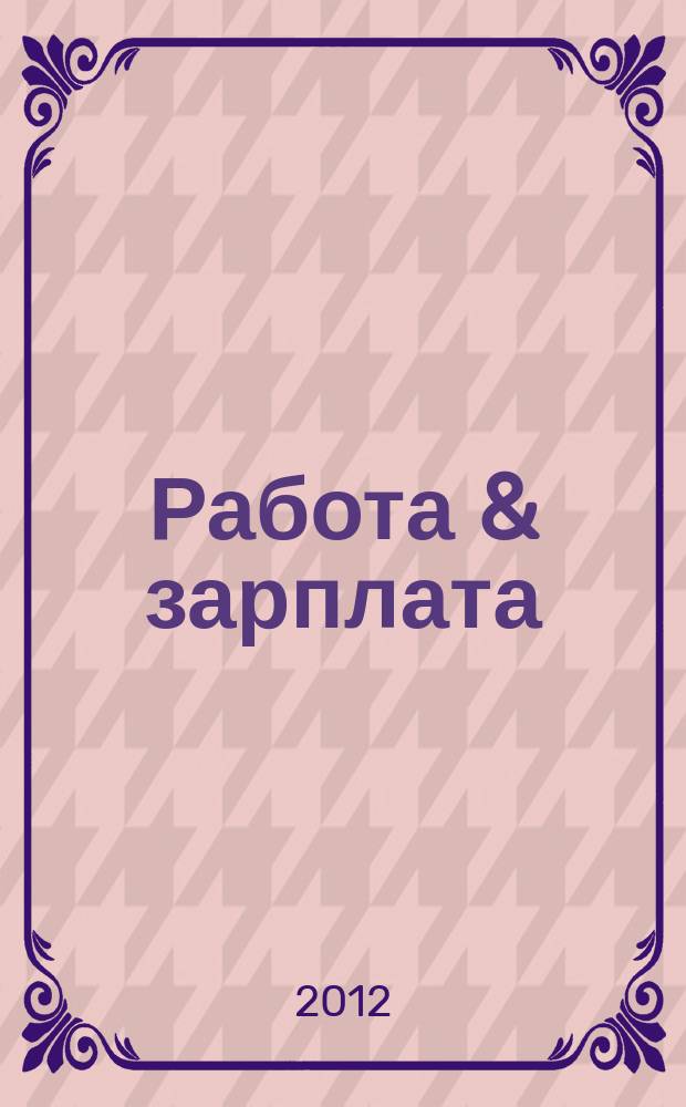 Работа & зарплата : Вакансии. Обучение. Карьера еженедельный информационно-рекламный журнал. 2012, № 16 (651)