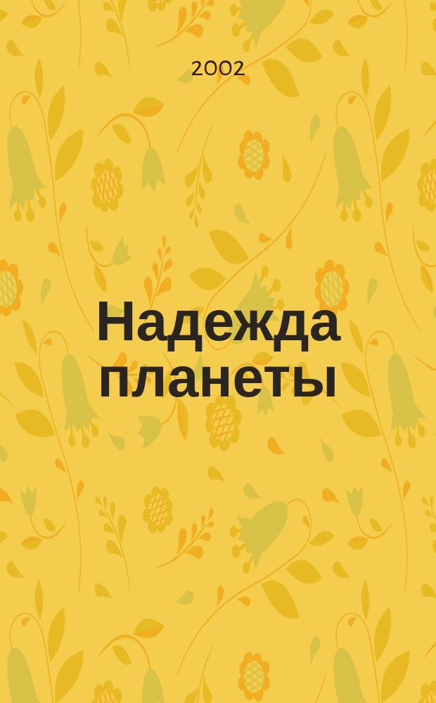 Надежда планеты : Экологически чистое сел. хоз-во Ежемес. науч.-попул. журн. 2002, № 7