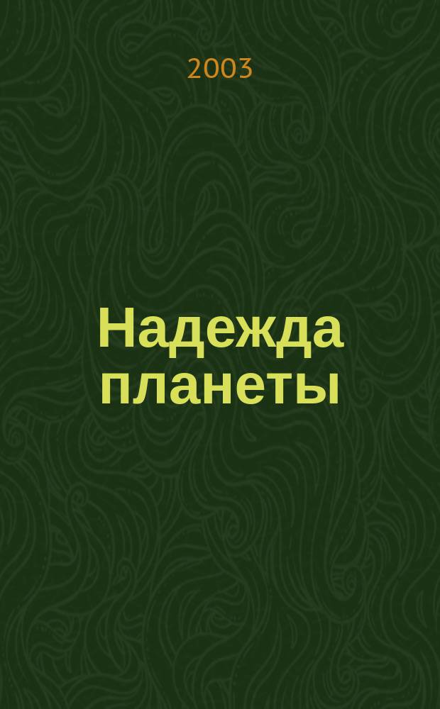 Надежда планеты : Экологически чистое сел. хоз-во Ежемес. науч.-попул. журн. 2003, № 12