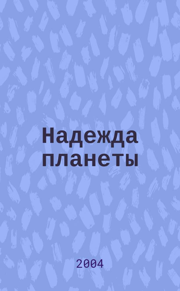 Надежда планеты : Экологически чистое сел. хоз-во Ежемес. науч.-попул. журн. 2004, № 5