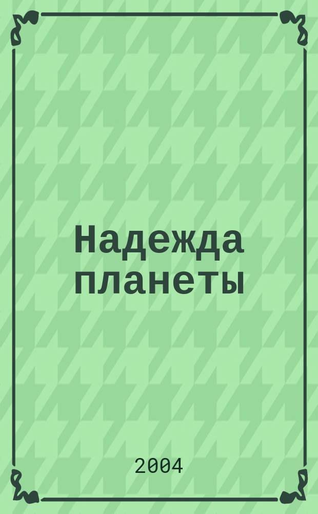 Надежда планеты : Экологически чистое сел. хоз-во Ежемес. науч.-попул. журн. 2004, № 10