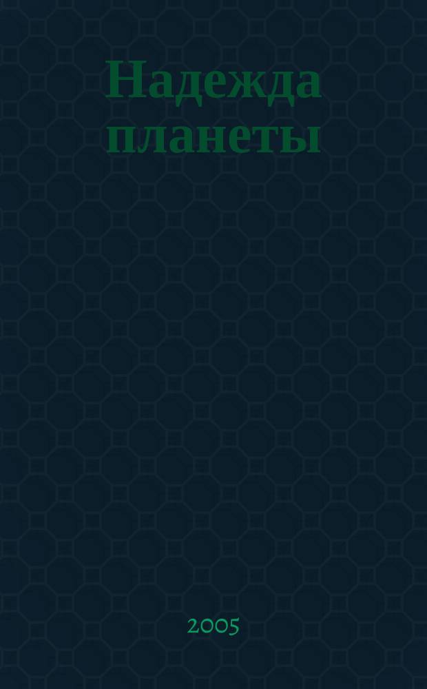 Надежда планеты : Экологически чистое сел. хоз-во Ежемес. науч.-попул. журн. 2005, № 1