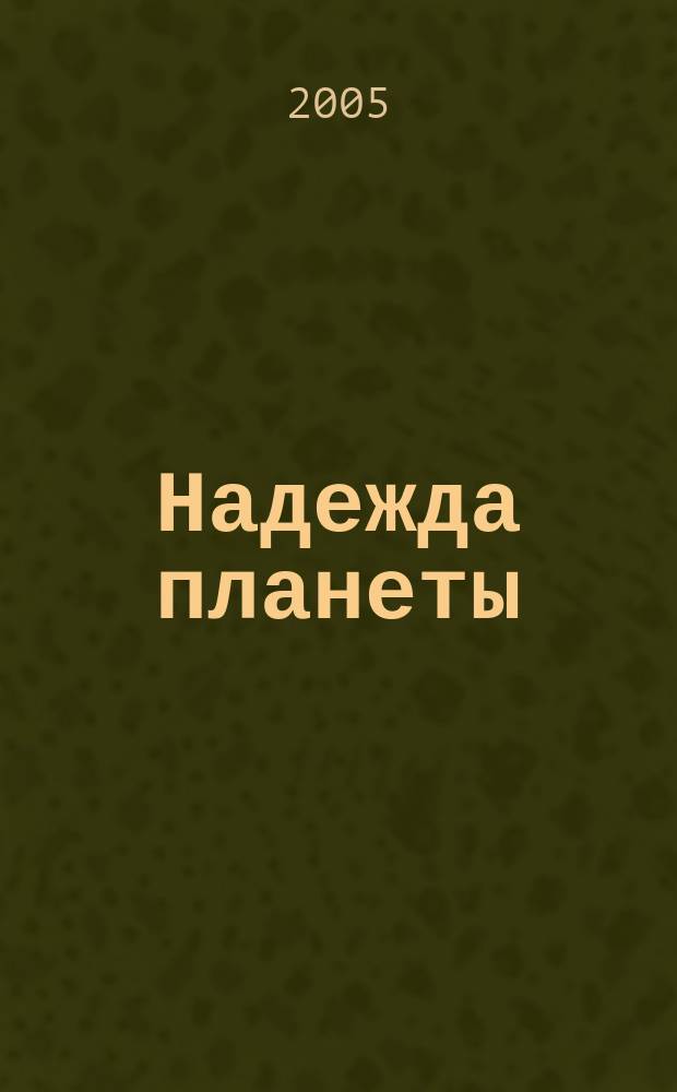 Надежда планеты : Экологически чистое сел. хоз-во Ежемес. науч.-попул. журн. 2005, № 6