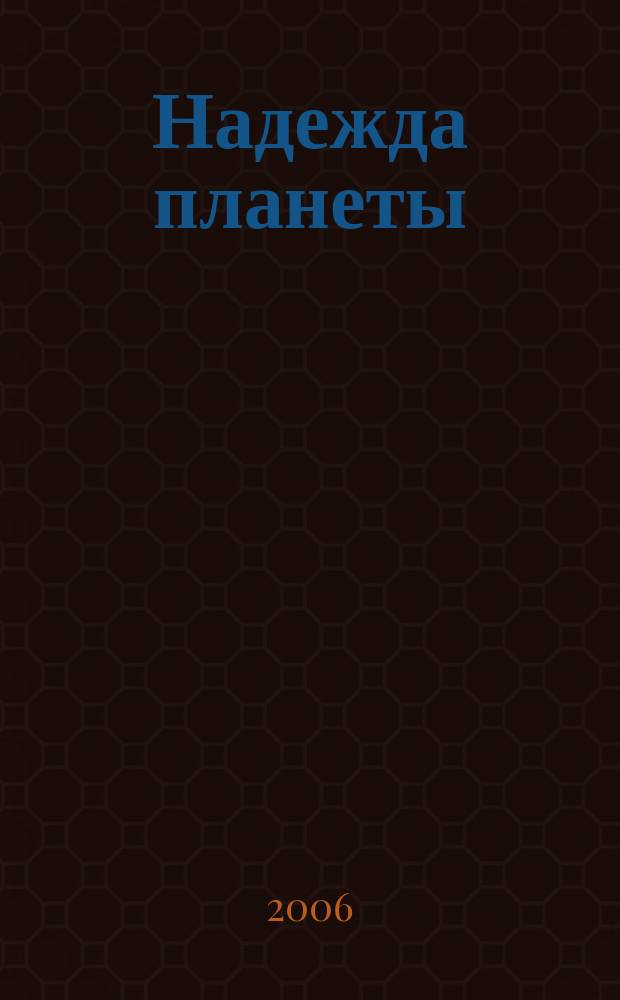 Надежда планеты : Экологически чистое сел. хоз-во Ежемес. науч.-попул. журн. 2006, № 5