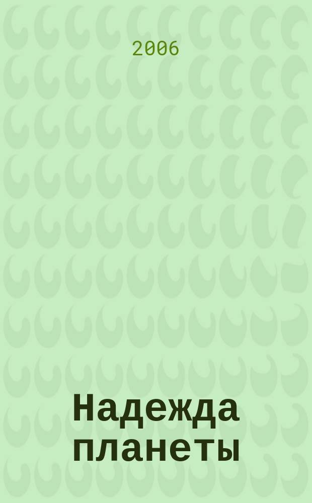 Надежда планеты : Экологически чистое сел. хоз-во Ежемес. науч.-попул. журн. 2006, № 11