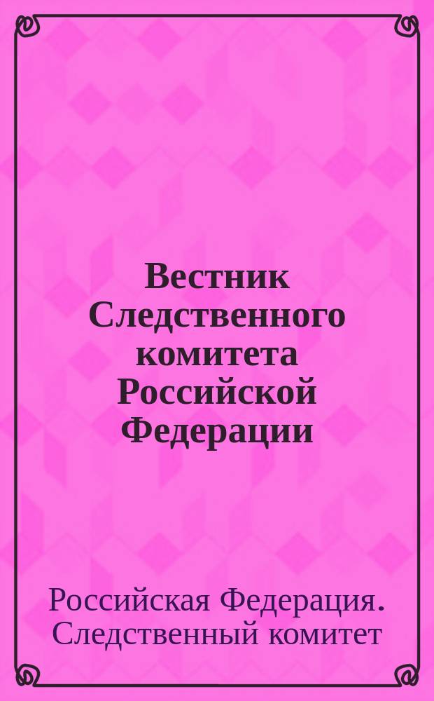 Вестник Следственного комитета Российской Федерации : научно-практический журнал Следственного комитета Российской Федерации