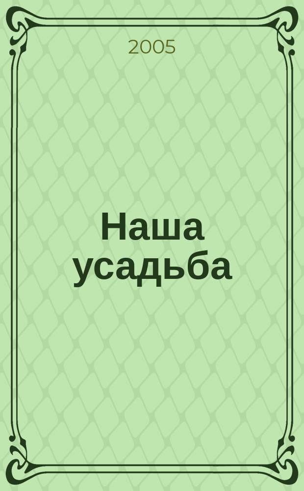Наша усадьба : Прил. к журн. "Крестьянка". 2005, № 5