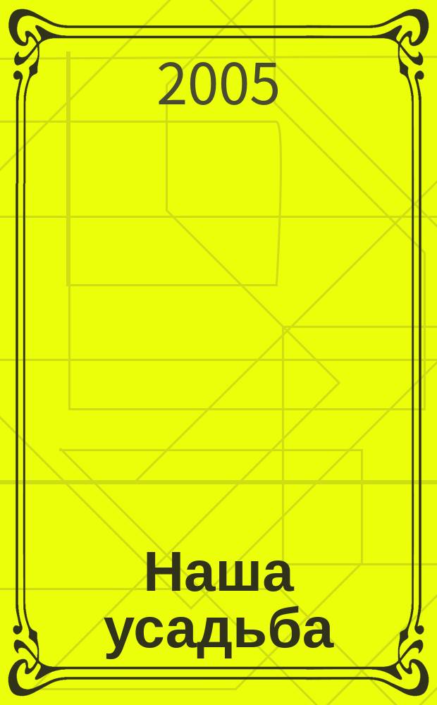 Наша усадьба : Прил. к журн. "Крестьянка". 2005, № 7
