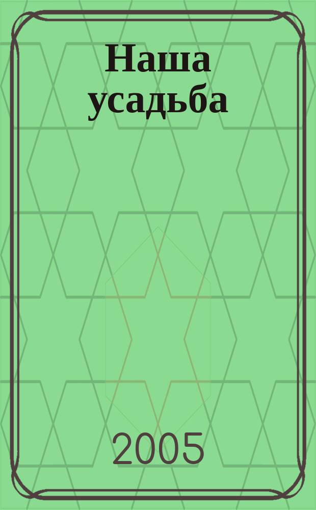 Наша усадьба : Прил. к журн. "Крестьянка". 2005, № 8