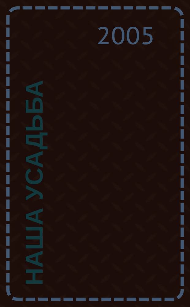 Наша усадьба : Прил. к журн. "Крестьянка". 2005, № 10