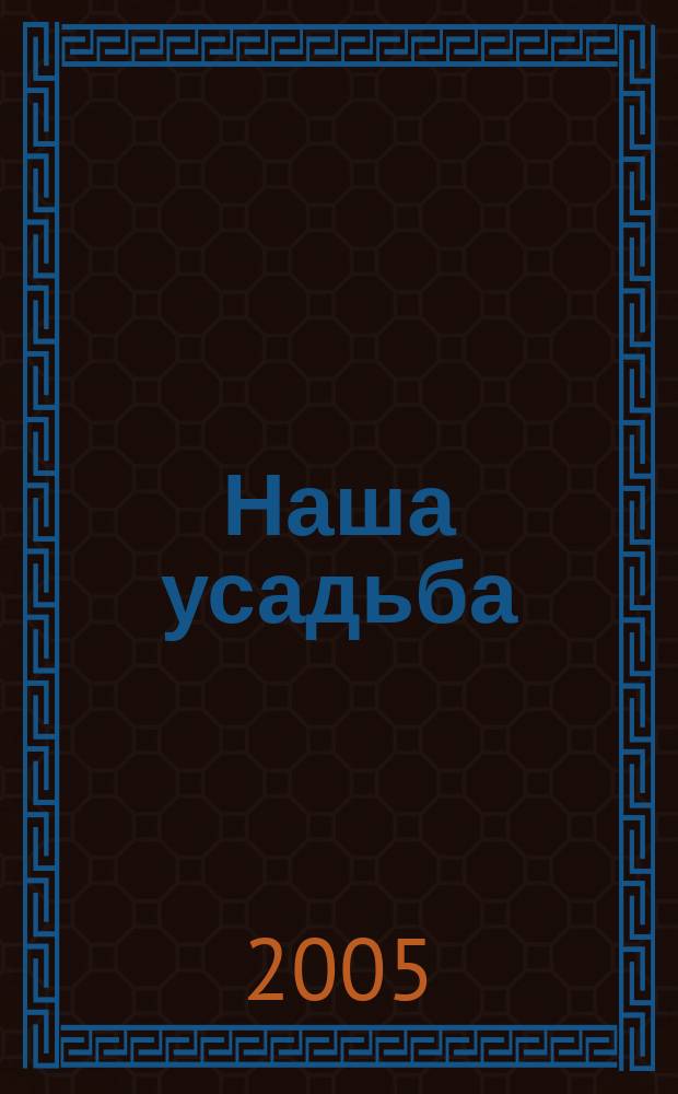 Наша усадьба : Прил. к журн. "Крестьянка". 2005, № 12