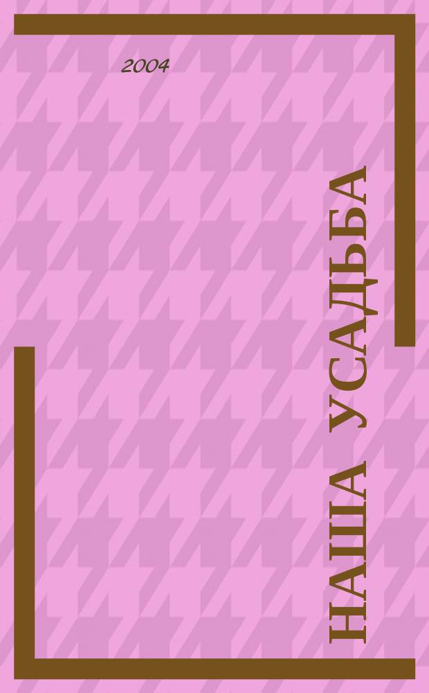 Наша усадьба : Прил. к журн. "Крестьянка". 2004, № 1