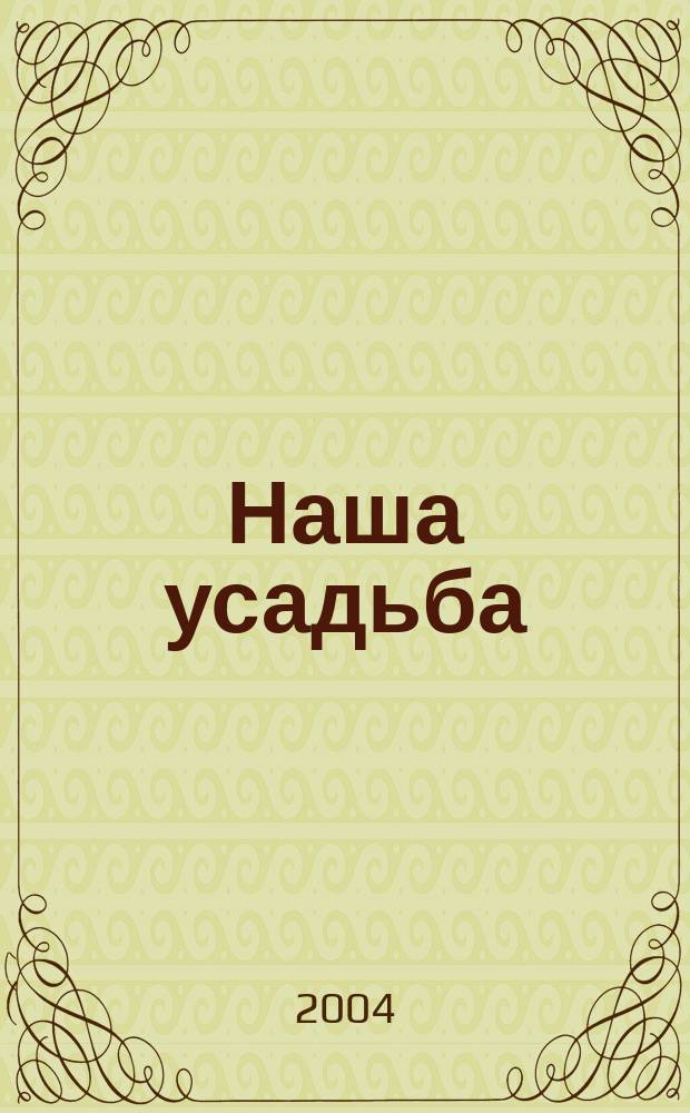 Наша усадьба : Прил. к журн. "Крестьянка". 2004, № 12