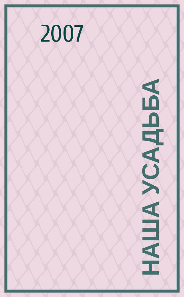 Наша усадьба : Прил. к журн. "Крестьянка". 2007, № 2