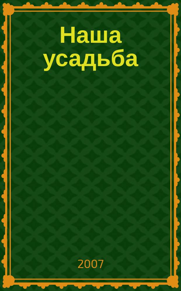 Наша усадьба : Прил. к журн. "Крестьянка". 2007, № 6
