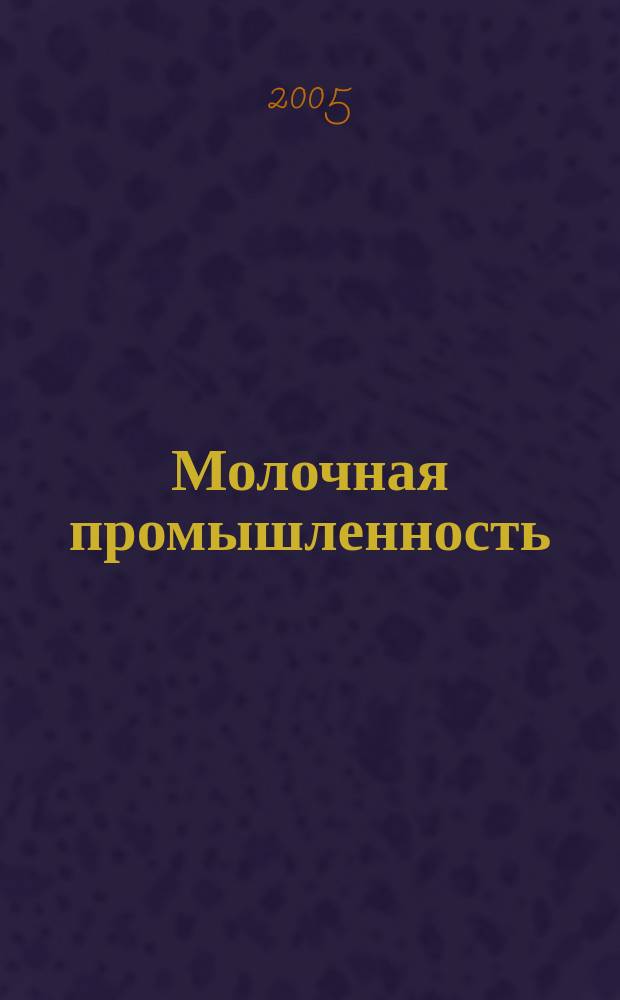 Молочная промышленность : Двухмес. науч.-техн. и произв. журн. 2005, № 1