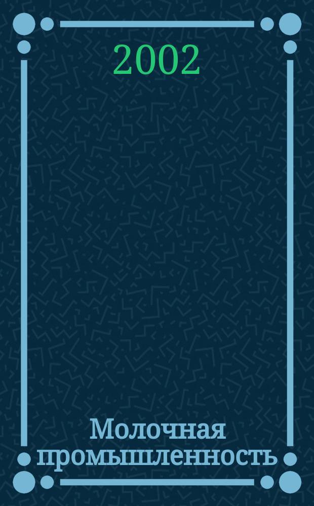 Молочная промышленность : Двухмес. науч.-техн. и произв. журн. 2002, № 9