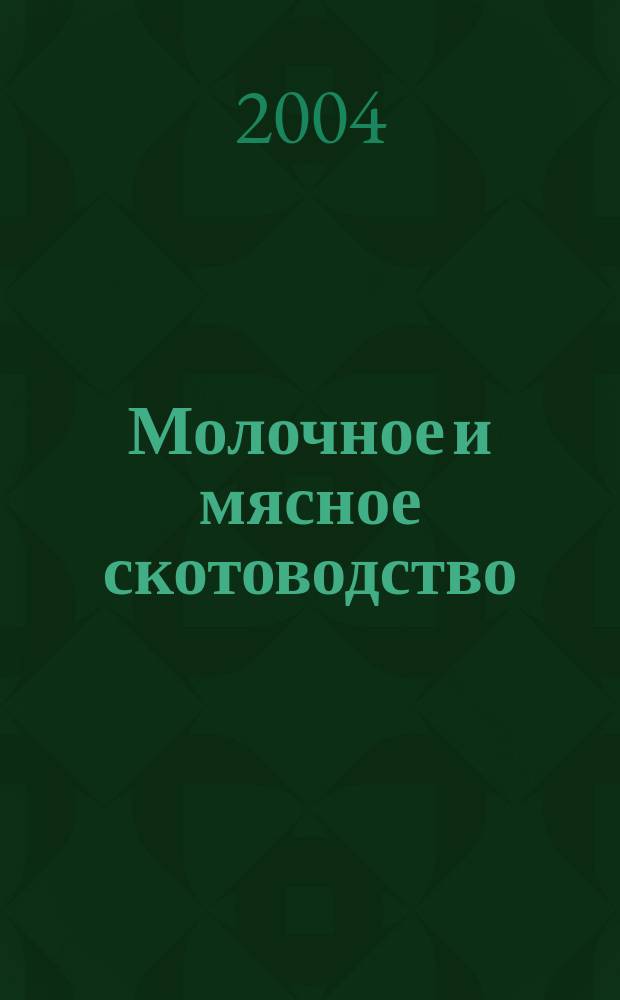 Молочное и мясное скотоводство : Ежемес. науч.-производ. журн. М-ва с. х. СССР. 2004, № 8