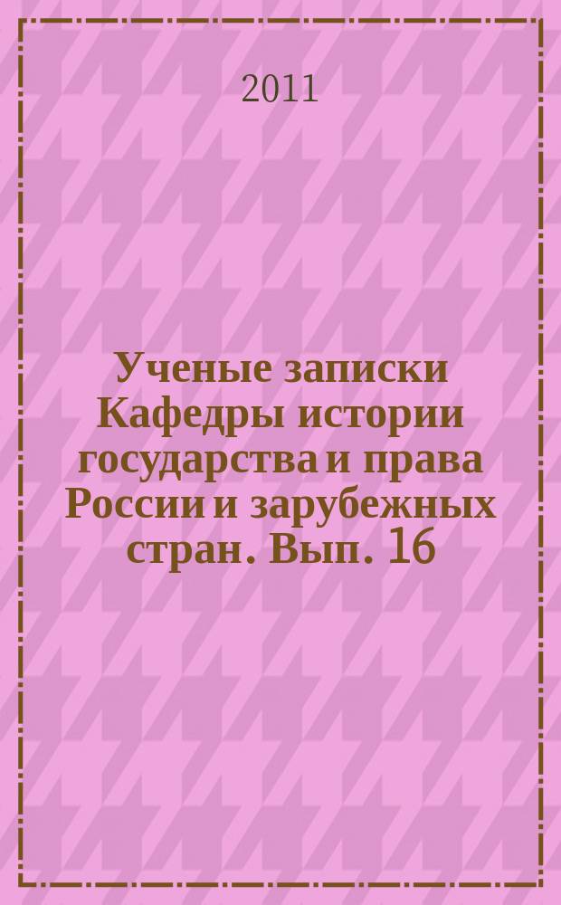 Ученые записки Кафедры истории государства и права России и зарубежных стран. Вып. 16 : Проблемные зоны истории: исследовательские практики