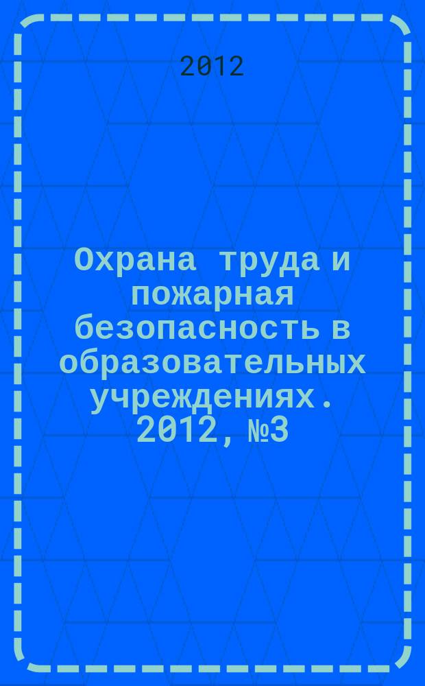 Охрана труда и пожарная безопасность в образовательных учреждениях. 2012, № 3