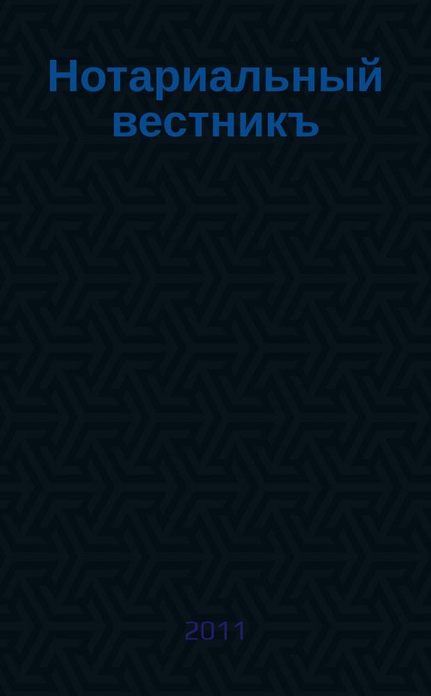 Нотариальный вестникъ : Еженед. научно-практич. журн. 2011, № 11