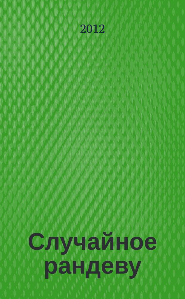 Случайное рандеву : журн. знакомств. 2012, № 16 (412)