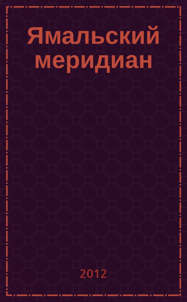 Ямальский меридиан : Всерос. ист.-культ. науч.-попул. журн. 2012, № 3 (191)
