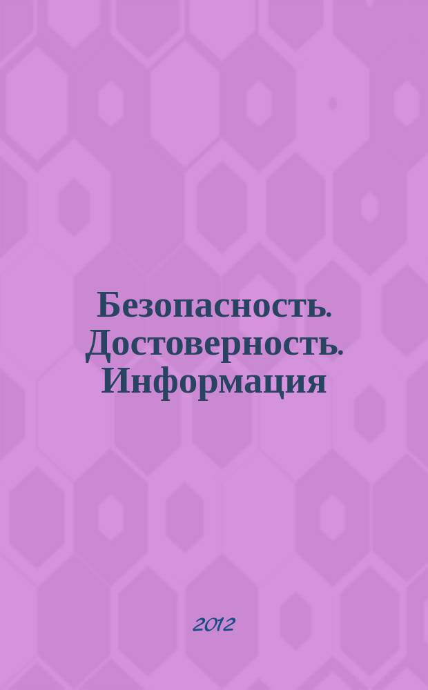 Безопасность. Достоверность. Информация : Ежекварт. изд. Журн. изд. А.О. "Абрис-Алекс". 2012, № 2 (98)