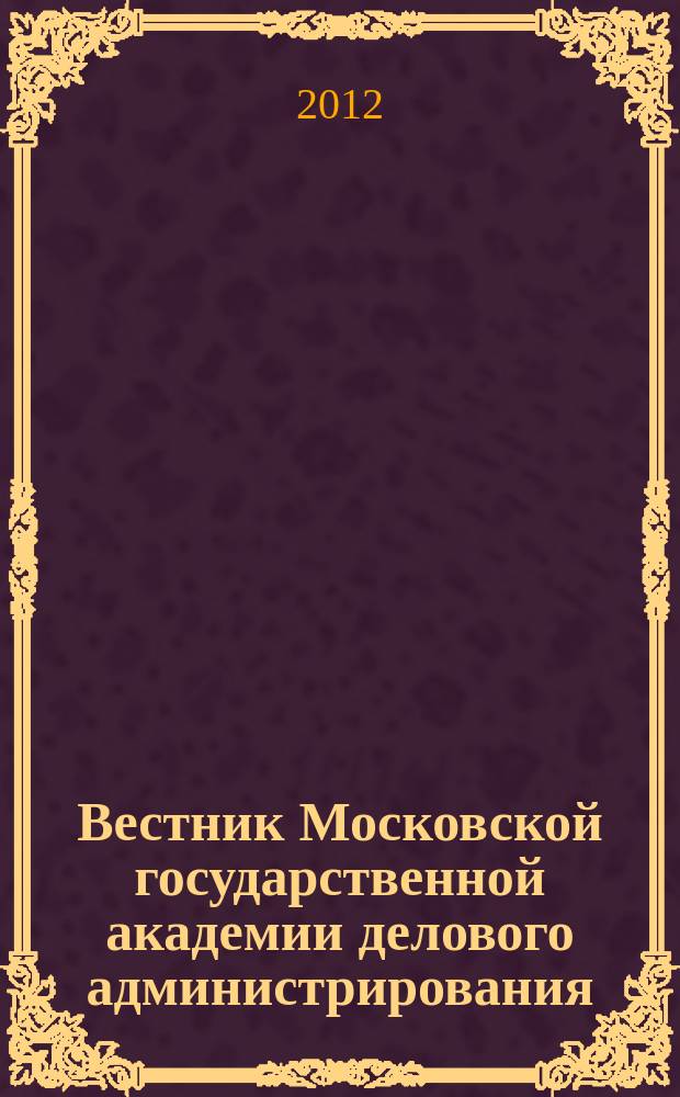 Вестник Московской государственной академии делового администрирования : научный журнал Московской государственной академии делового администрирования. 2012, № 1 (13) : Серия "Философские, социальные и естественные науки"