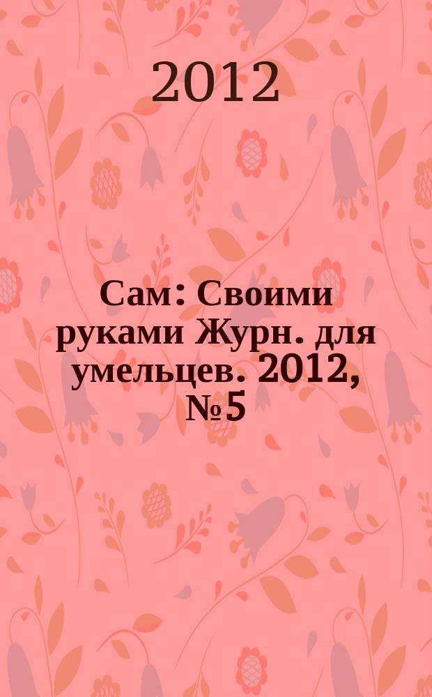 Сам : Своими руками Журн. для умельцев. 2012, № 5 (209)